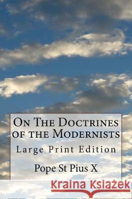 On The Doctrines of the Modernists: Large Print Edition Pope St Pius X. 9781976248504 Createspace Independent Publishing Platform