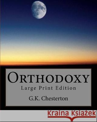 Orthodoxy: Large Print Edition G. K. Chesterton 9781976251597 Createspace Independent Publishing Platform