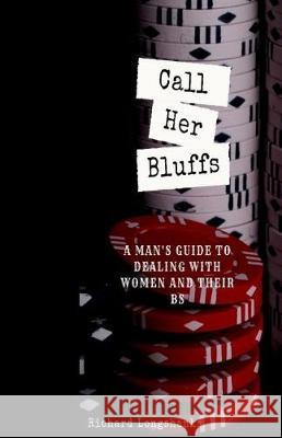 Call Her Bluffs: A Man's Guide To Dealing With Women and Their BS Longshanks, Richard 9781976253096 Createspace Independent Publishing Platform