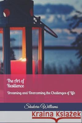 The Art of Resilience: Dreaming and Overcoming the Challenges of Life Shakera Kionia Williams 9781976254536 Createspace Independent Publishing Platform