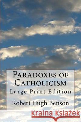 Paradoxes of Catholicism: Large Print Edition Robert Hugh Benson 9781976257049