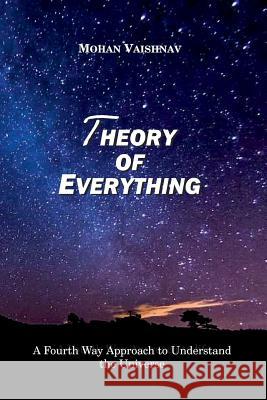 Theory of Everything: A Fourth Way Approach to Understand the Universe Mohan Vaishnav 9781976258503 Createspace Independent Publishing Platform