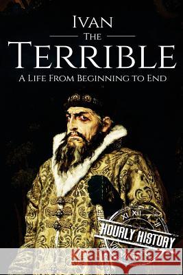 Ivan the Terrible: A Life From Beginning to End Hourly History 9781976264757 Createspace Independent Publishing Platform