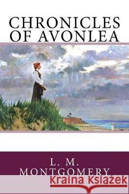 Chronicles of Avonlea L. M. Montgomery 9781976277818 Createspace Independent Publishing Platform