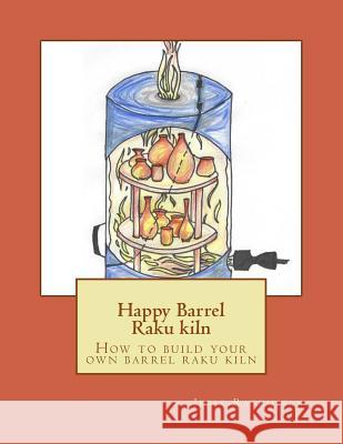 Happy Barrel Raku kiln: How to build your own barrel raku kiln Rasmussen, Jesse 9781976278327 Createspace Independent Publishing Platform