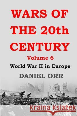 Wars of the 20th Century: Volume 6: World War II in Europe Daniel Orr 9781976279317 Createspace Independent Publishing Platform