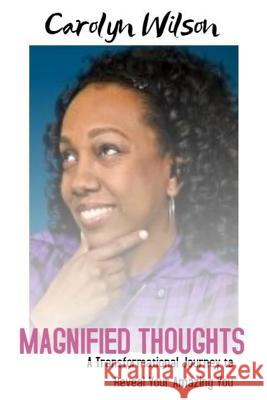 Magnified Thoughts: A Tranformational Journey to Reveal Your Amazing You Carolyn Wilson 9781976286001 Createspace Independent Publishing Platform