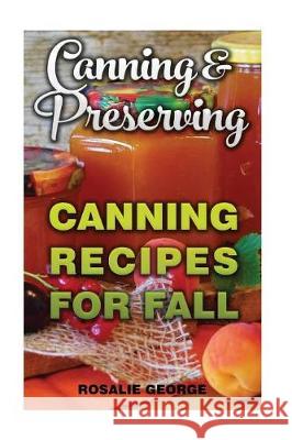 Canning & Preserving: Canning Recipes For Fall George, Rosalie 9781976286872