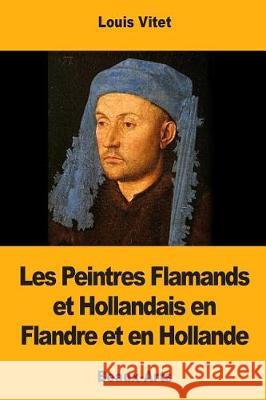 Les Peintres Flamands et Hollandais en Flandre et en Hollande Vitet, Louis 9781976289194 Createspace Independent Publishing Platform