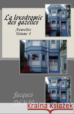 La loxodromie des gazelles: Nouvelles - Volume 3 Denis, Jacques 9781976289606