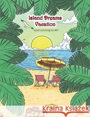 Island Dreams Vacation Adult Coloring Book: Tropical Coloring Book for Adults with Beach Scenes, Ocean Scenes, Island Scenes, Fish, and More. Zenmaster Coloring Books 9781976291265 Createspace Independent Publishing Platform