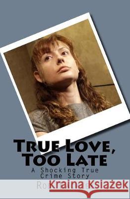 True Love, Too Late: A Shocking True Crime Story Rod Kackley 9781976291609 Createspace Independent Publishing Platform