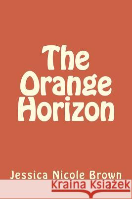 The Orange Horizon Jessica Nicole Brown 9781976291630 Createspace Independent Publishing Platform