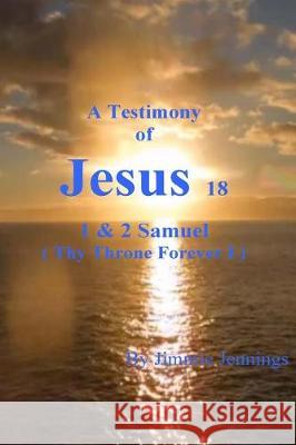 A Testimony of Jesus 18: 1 & 2 Samuel (Thy Throne Forever I) Jimmie Jennings 9781976294426 Createspace Independent Publishing Platform