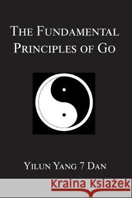 Fundamental Principles of Go Yilun Yang 9781976297243 Createspace Independent Publishing Platform