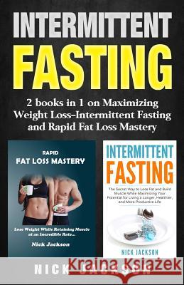 Intermittent Fasting: 2 Books in 1 on Maximizing Weight Loss-Intermittent Fasting and Rapid Fat Loss Mastery Nick Jackson 9781976298042