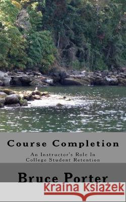 Course Completion: An Instructor's Role In College Student Retention Porter, Bruce 9781976300479