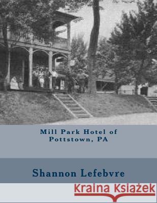 Mill Park Hotel of Pottstown, PA Shannon Lefebvre 9781976300585 Createspace Independent Publishing Platform