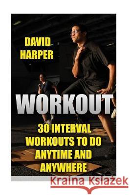 Workout: 30 Interval Workouts To Do Anytime and Anywhere Harper, David 9781976300707 Createspace Independent Publishing Platform