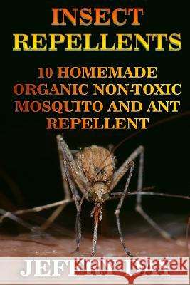 Insect Repellents: 10 Homemade Organic Non-Toxic Mosquito and Ant Repellent Jeffry Day 9781976301308 Createspace Independent Publishing Platform