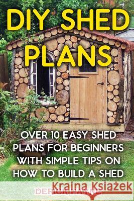 DIY Shed Plans: Over 10 Easy Shed Plans For Beginners With Simple Tips on How to Build a Shed Payne, Derick 9781976301735