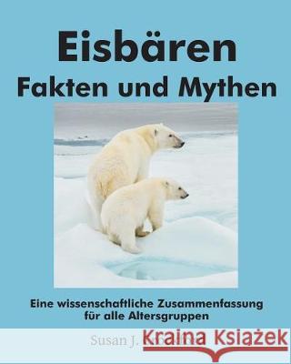 Eisbären Fakten und Mythen: Eine wissenschaftliche Zusammenfassung für alle Altersgruppen McMillan, Marie 9781976305740 Createspace Independent Publishing Platform