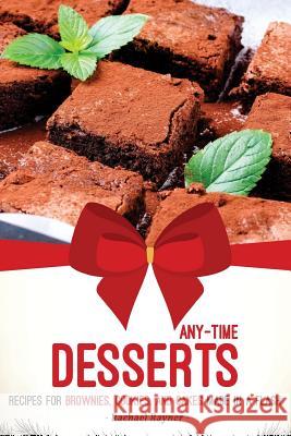 Any-Time Desserts: Recipes for Brownies, Cookies, and Cakes Made in a Flash Rachael Rayner 9781976312397 Createspace Independent Publishing Platform