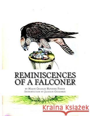 Reminiscences of a Falconer Major Charles Hawkins Fisher Jackson Chambers 9781976316555