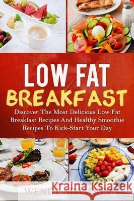 Low Fat Breakfast: Discover The Most Delicious Low Fat Breakfast Recipes And Healthy Smoothie Recipes To Kickstart Your Day! Low Fat Brea Adamson, Wendy 9781976316883 Createspace Independent Publishing Platform