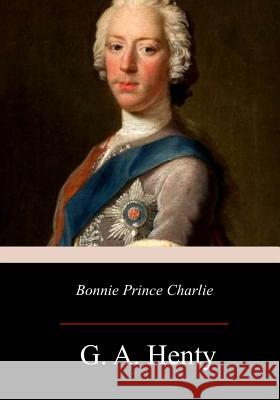 Bonnie Prince Charlie G. A. Henty 9781976319341 Createspace Independent Publishing Platform