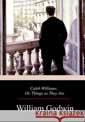 Caleb Williams; Or, Things as They Are William Godwin 9781976319549 Createspace Independent Publishing Platform