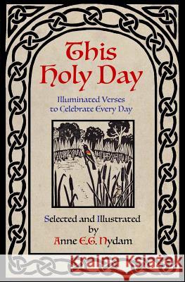 This Holy Day: Illuminated Verses to Celebrate Every Day Anne E. G. Nydam Anne E. G. Nydam 9781976319648 Createspace Independent Publishing Platform