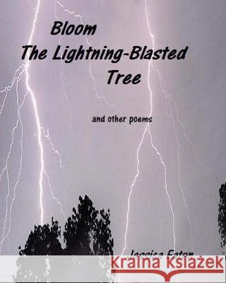 Bloom, The Lightning-Blasted Tree: and other poems Eaton, Jessica 9781976319716 Createspace Independent Publishing Platform