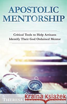 Apostolic Mentorship: Critical Tools to Help Artisans Identify Their God Ordained Mentor Theresa Harvar 9781976319938 Createspace Independent Publishing Platform