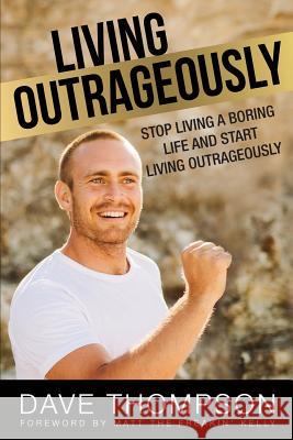 Living Outrageously: Stop Living A Boring Life And Start Living Outrageously Thompson, Dave 9781976320354 Createspace Independent Publishing Platform