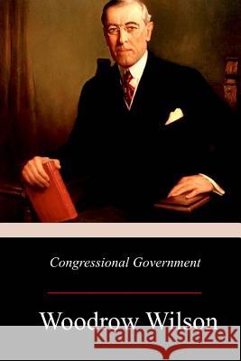 Congressional Government: A Study in American Politics Woodrow Wilson 9781976320743