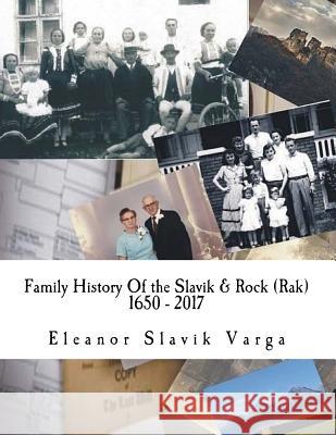 Family History Of the Slavik & Rock (Rak) 1650 - 2017 Slavik Varga, Eleanor 9781976320767