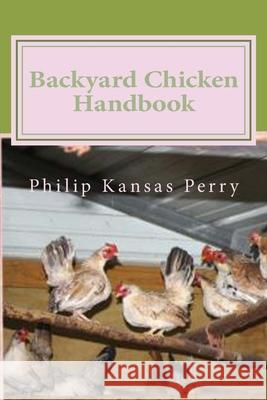 Backyard Chicken Handbook: For Keeping your Birds Healthy and Productive Philip Kansas Perry 9781976321993 Createspace Independent Publishing Platform