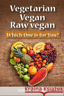 Vegetarian, Vegan, Raw Vegan: Which One is for You? Anderson, William 9781976323348