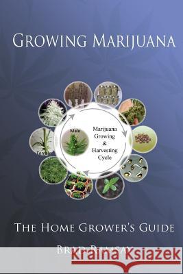 Growing Marijuana: The Home Grower's Guide Brad Ramsay 9781976325809 Createspace Independent Publishing Platform