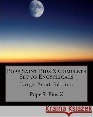 Pope Saint Pius X Complete Set of Encyclicals: Large Print Edition Pope St Pius X. 9781976333644 Createspace Independent Publishing Platform