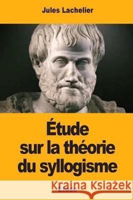 Étude sur la théorie du syllogisme Lachelier, Jules 9781976341458 Createspace Independent Publishing Platform