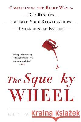 The Squeaky Wheel: Complaining the Right Way to Get Results, Improve Your Relationships, and Enhance Self-Esteem Guy Winch 9781976342134 Createspace Independent Publishing Platform