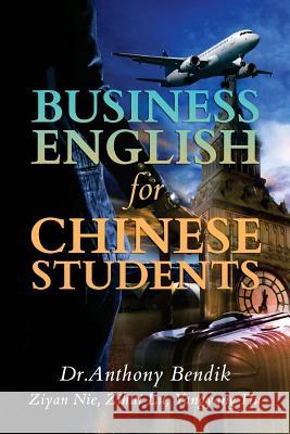 Business English for Chinese Students Dr Anthony Bendik Ziyan Nie Zihui Lu 9781976342998