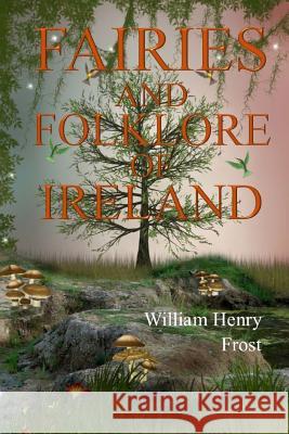 Fairies and Folk of Ireland William Henry Frost 9781976344091 Createspace Independent Publishing Platform
