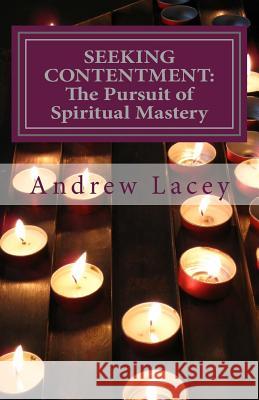 Seeking Contentment: The Pursuit of Spiritual Mastery Andrew Lacey 9781976344121 Createspace Independent Publishing Platform