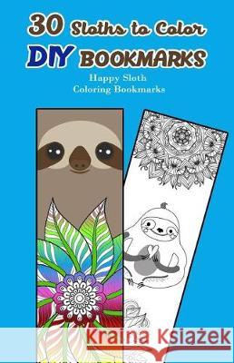 30 Sloths to Color DIY Bookmarks: Happy Sloth Coloring Bookmarks V. Bookmarks Design 9781976346712 Createspace Independent Publishing Platform