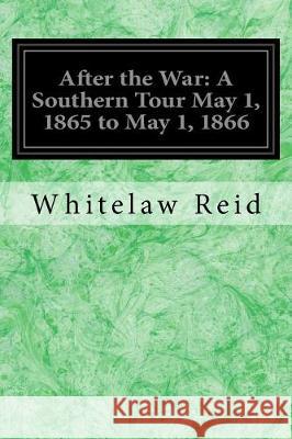 After the War: A Southern Tour May 1, 1865 to May 1, 1866 Whitelaw Reid 9781976348310