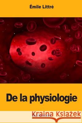 De la physiologie Littre, Emile 9781976349195 Createspace Independent Publishing Platform