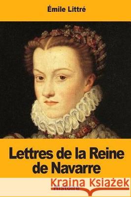 Lettres de la Reine de Navarre Emile Littre 9781976349409 Createspace Independent Publishing Platform